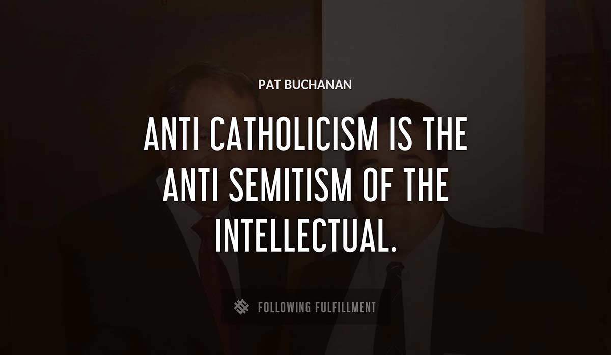 anti catholicism is the anti semitism of the intellectual Pat Buchanan quote