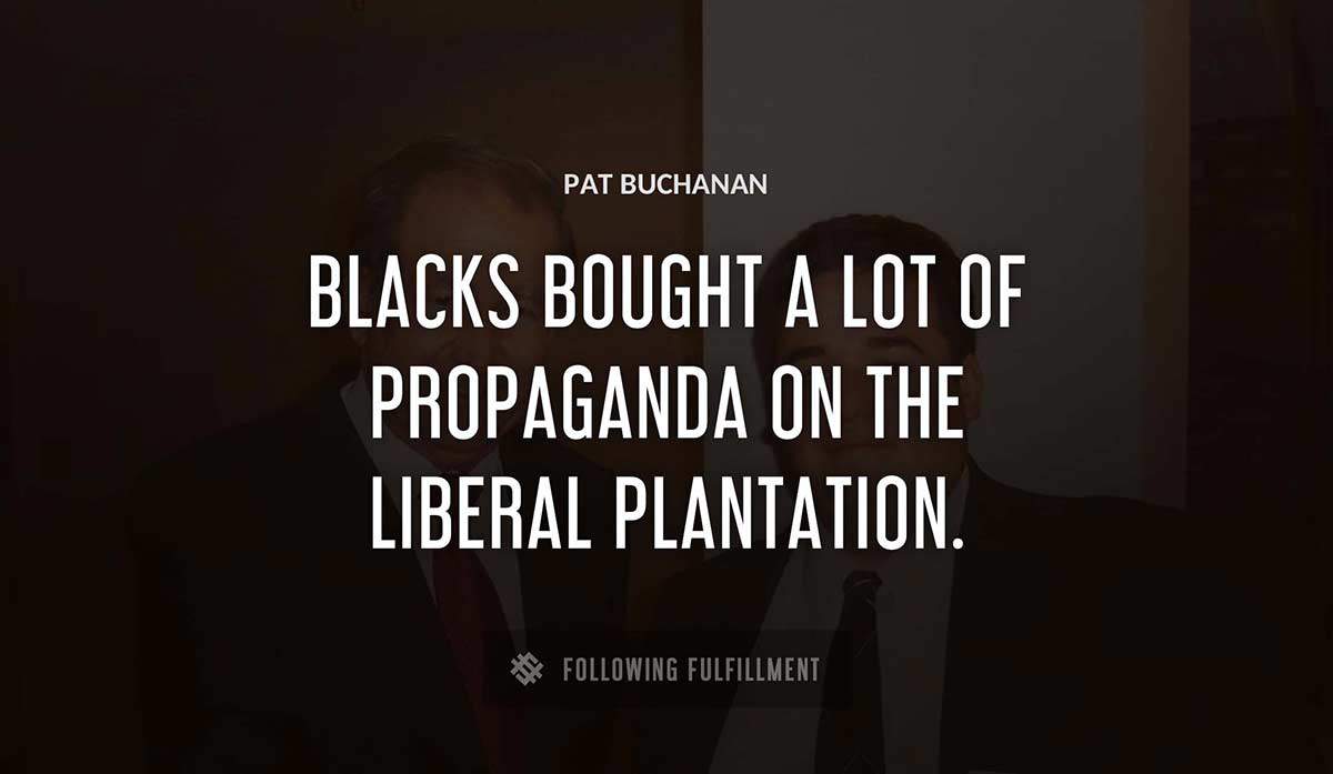 blacks bought a lot of propaganda on the liberal plantation Pat Buchanan quote