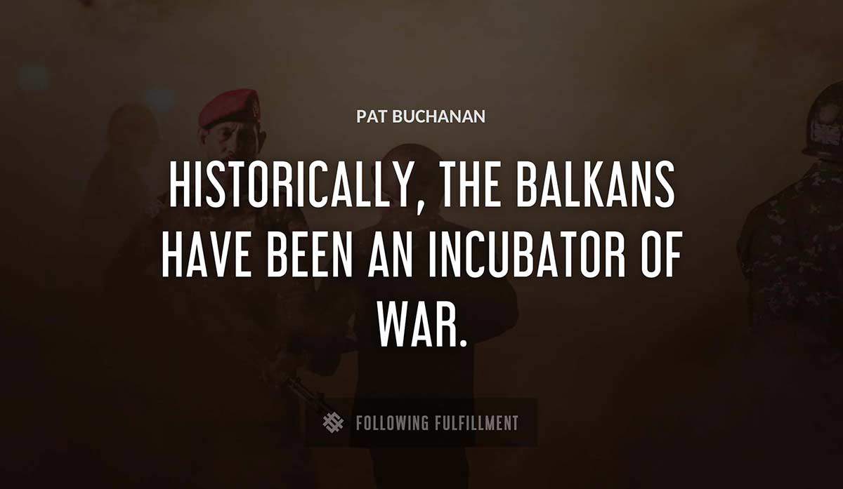 historically the balkans have been an incubator of war Pat Buchanan quote