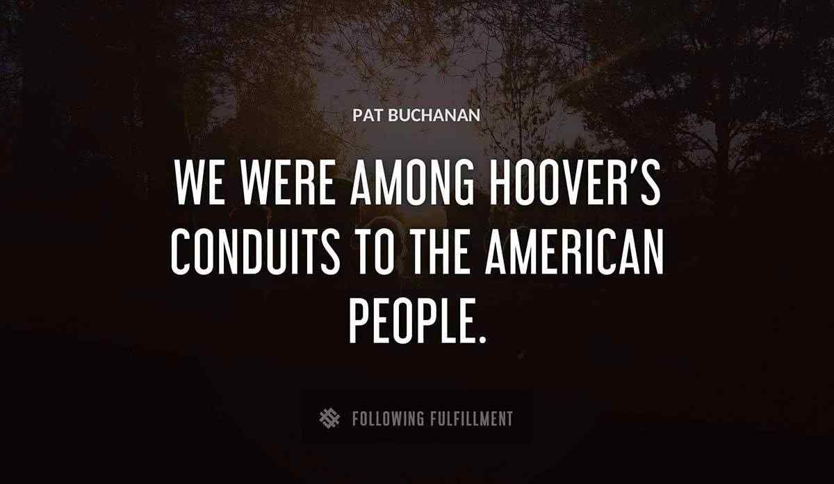 we were among hoover s conduits to the american people Pat Buchanan quote