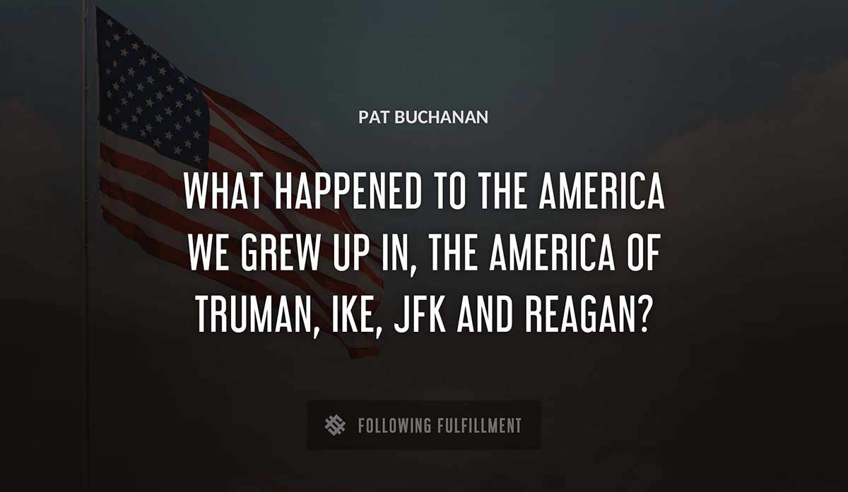 what happened to the america we grew up in the america of truman ike jfk and reagan Pat Buchanan quote