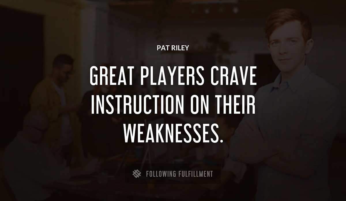 great players crave instruction on their weaknesses Pat Riley quote