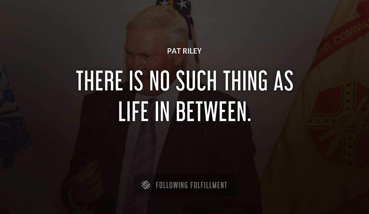 there is no such thing as life in between Pat Riley quote