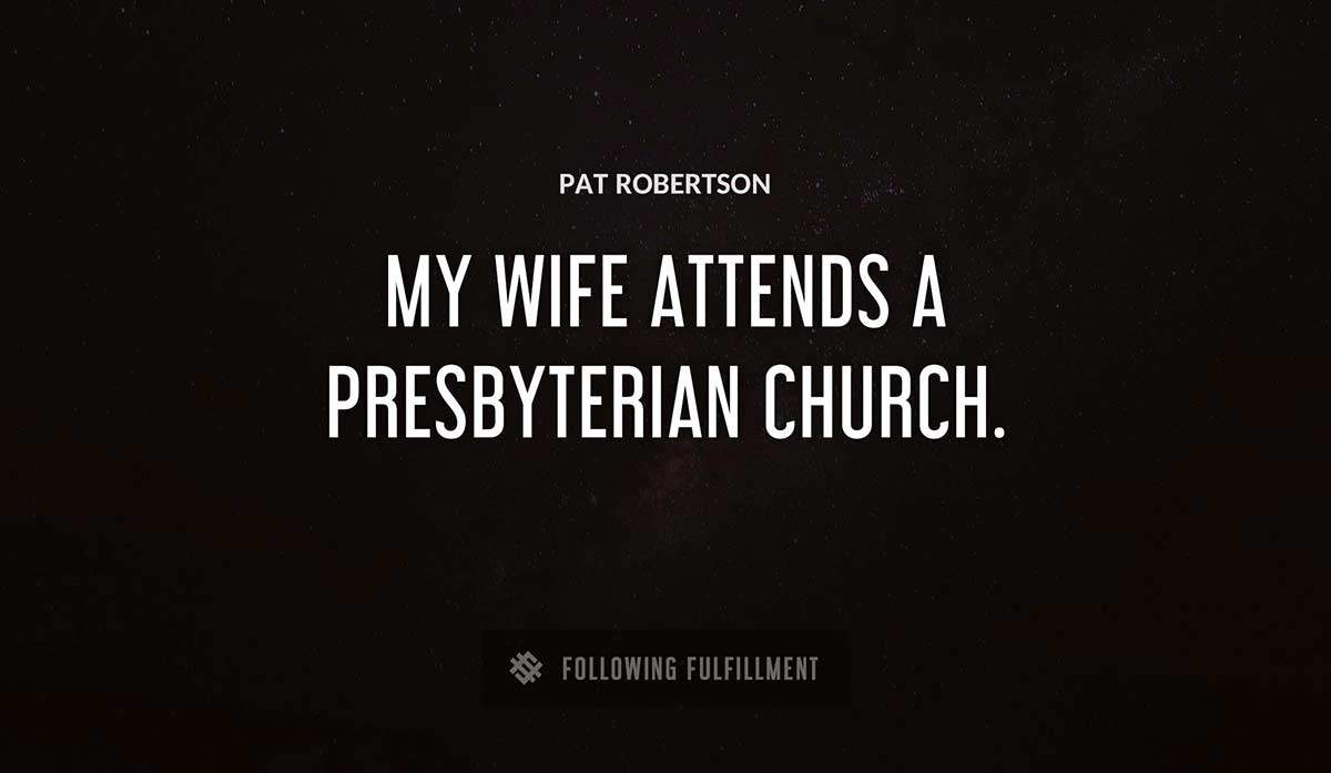 my wife attends a presbyterian church Pat Robertson quote