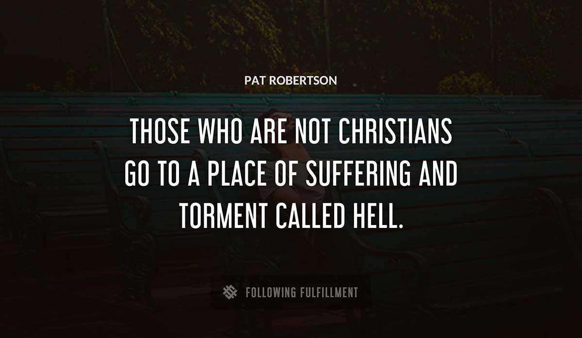 those who are not christians go to a place of suffering and torment called hell Pat Robertson quote