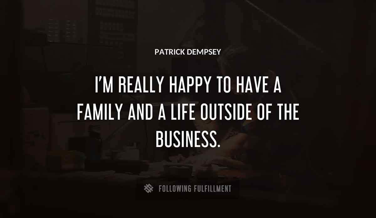 i m really happy to have a family and a life outside of the business Patrick Dempsey quote