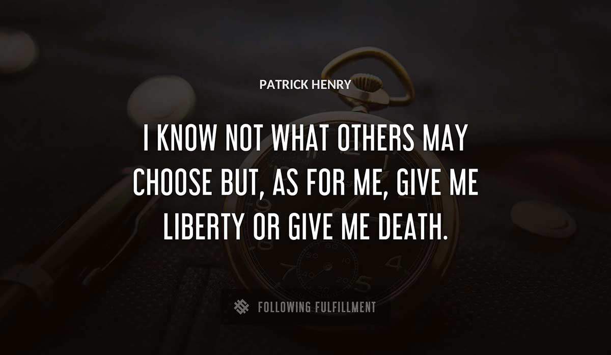 i know not what others may choose but as for me give me liberty or give me death Patrick Henry quote
