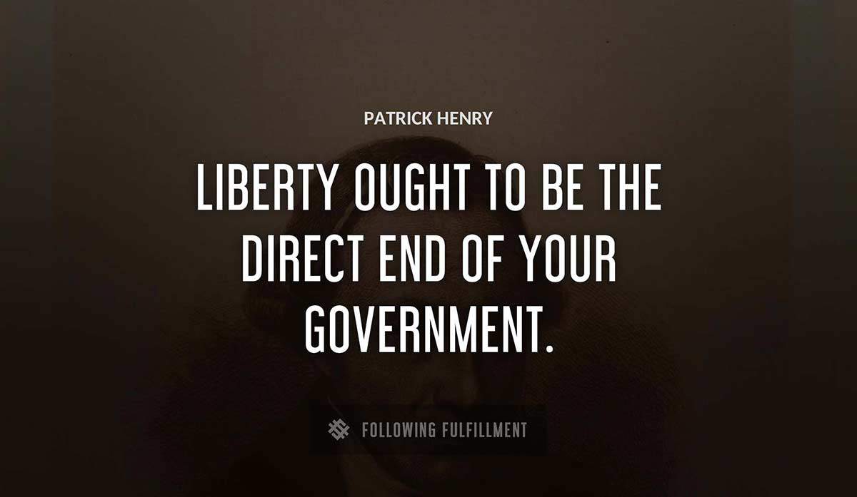 liberty ought to be the direct end of your government Patrick Henry quote