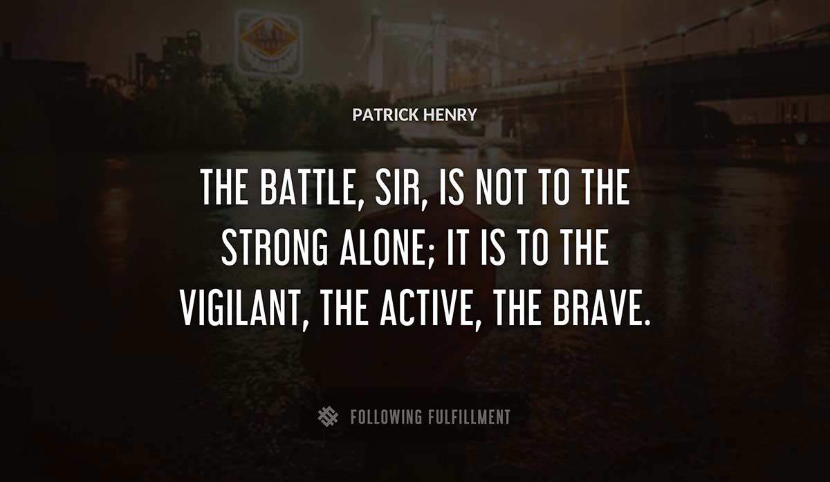 the battle sir is not to the strong alone it is to the vigilant the active the brave Patrick Henry quote