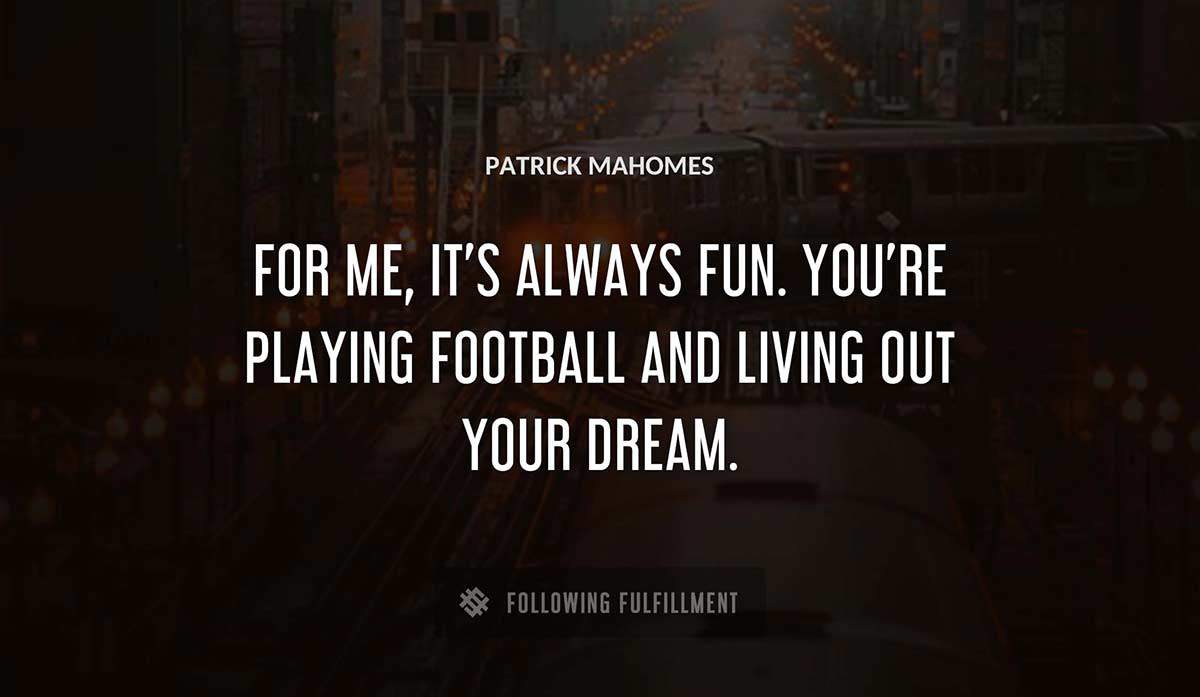 for me it s always fun you re playing football and living out your dream Patrick Mahomes quote