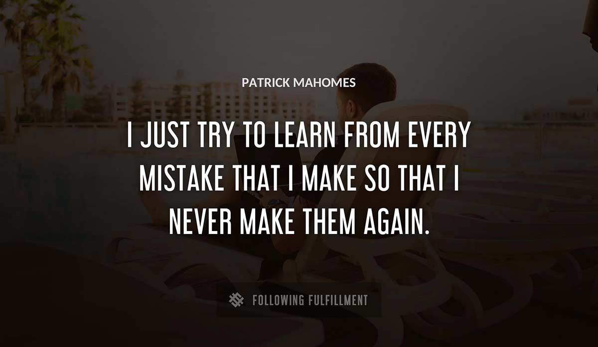 i just try to learn from every mistake that i make so that i never make them again Patrick Mahomes quote