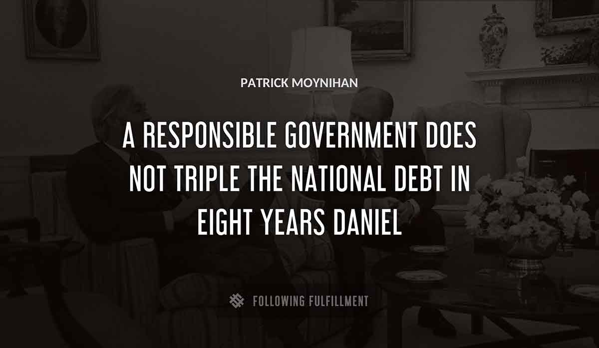 a responsible government does not triple the national debt in eight years daniel Patrick Moynihan quote