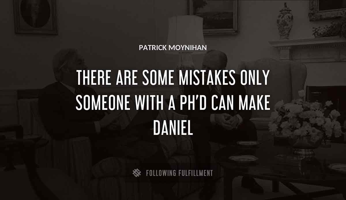 there are some mistakes only someone with a ph d can make daniel Patrick Moynihan quote