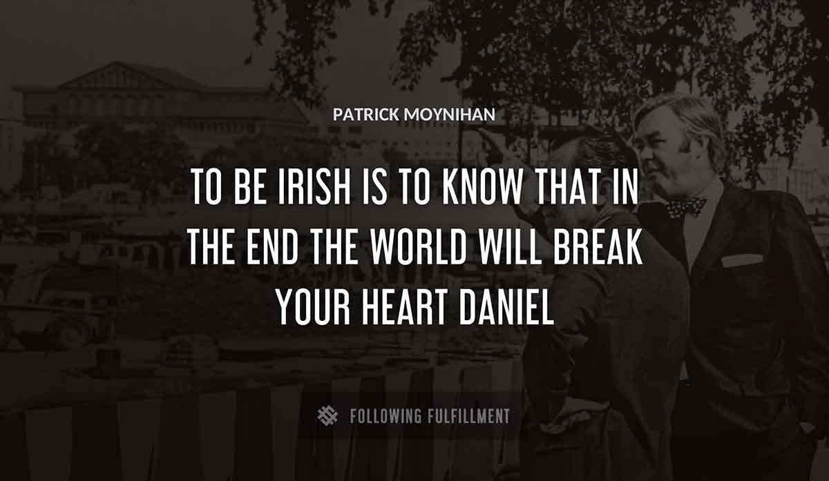 to be irish is to know that in the end the world will break your heart daniel Patrick Moynihan quote