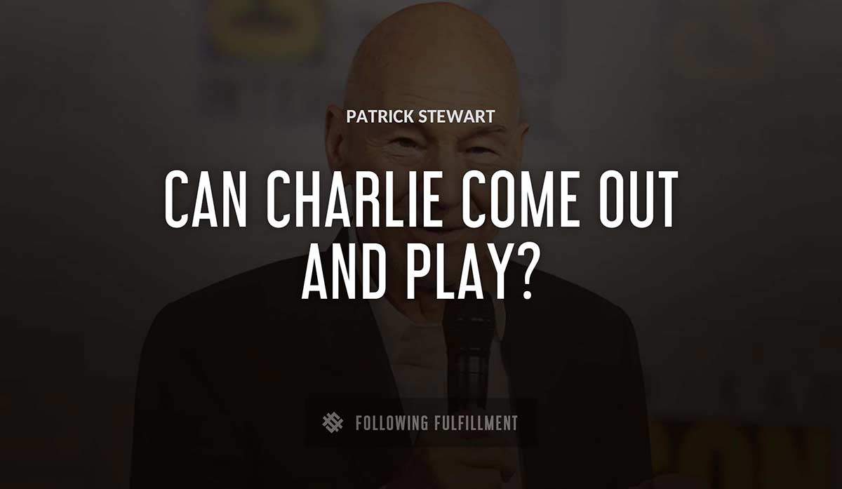can charlie come out and play Patrick Stewart quote