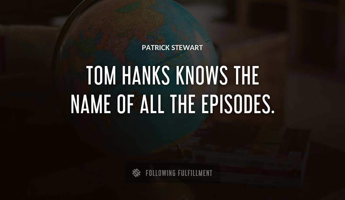 tom hanks knows the name of all the episodes Patrick Stewart quote