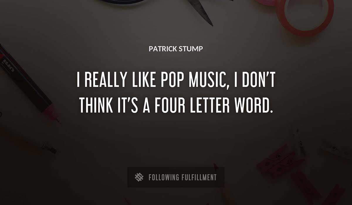 i really like pop music i don t think it s a four letter word Patrick Stump quote