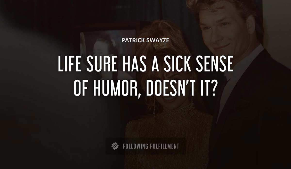 life sure has a sick sense of humor doesn t it Patrick Swayze quote