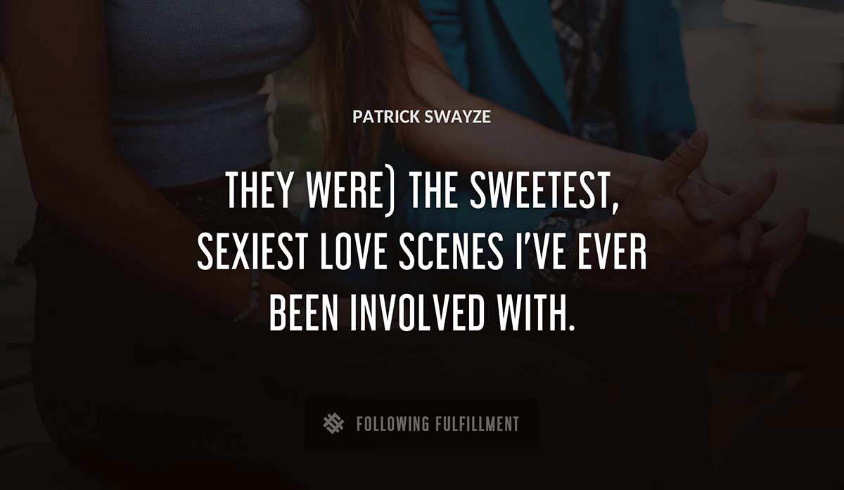 they were the sweetest sexiest love scenes i ve ever been involved with Patrick Swayze quote