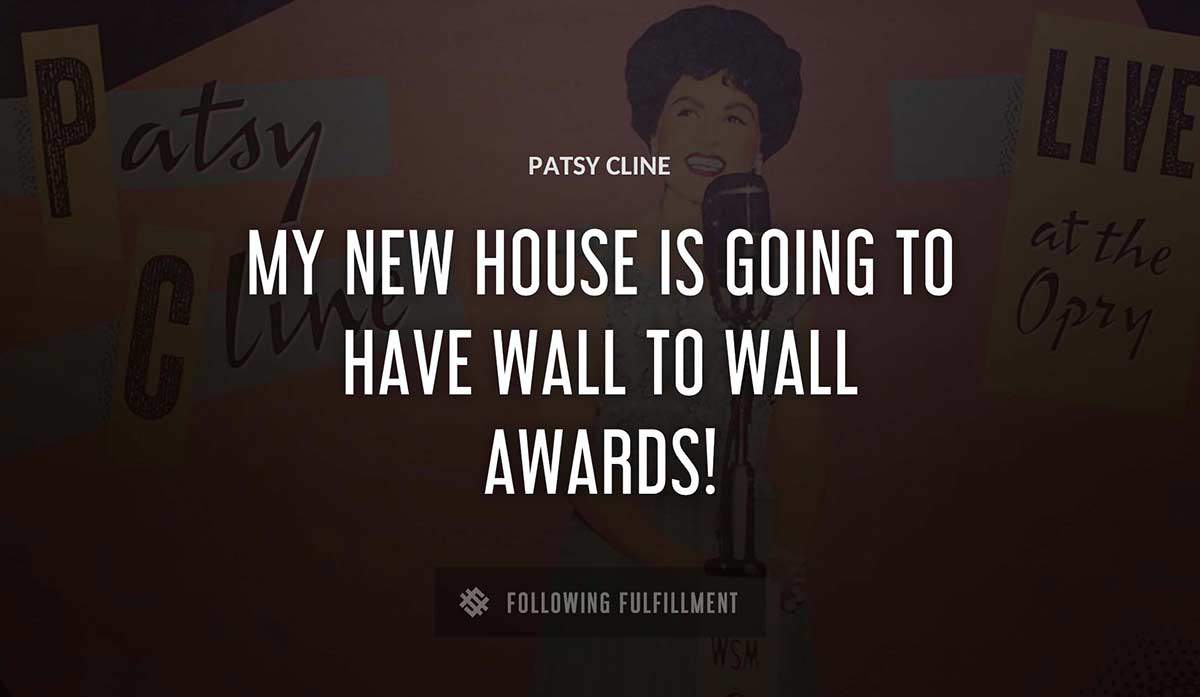 my new house is going to have wall to wall awards Patsy Cline quote