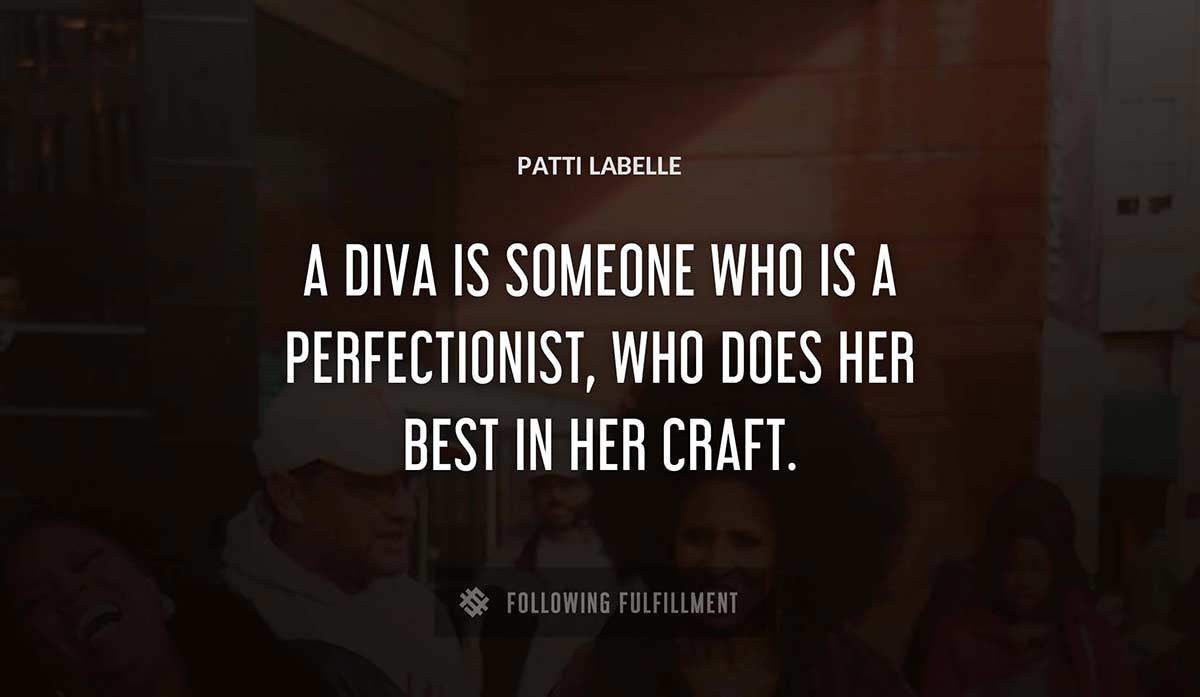 a diva is someone who is a perfectionist who does her best in her craft Patti Labelle quote