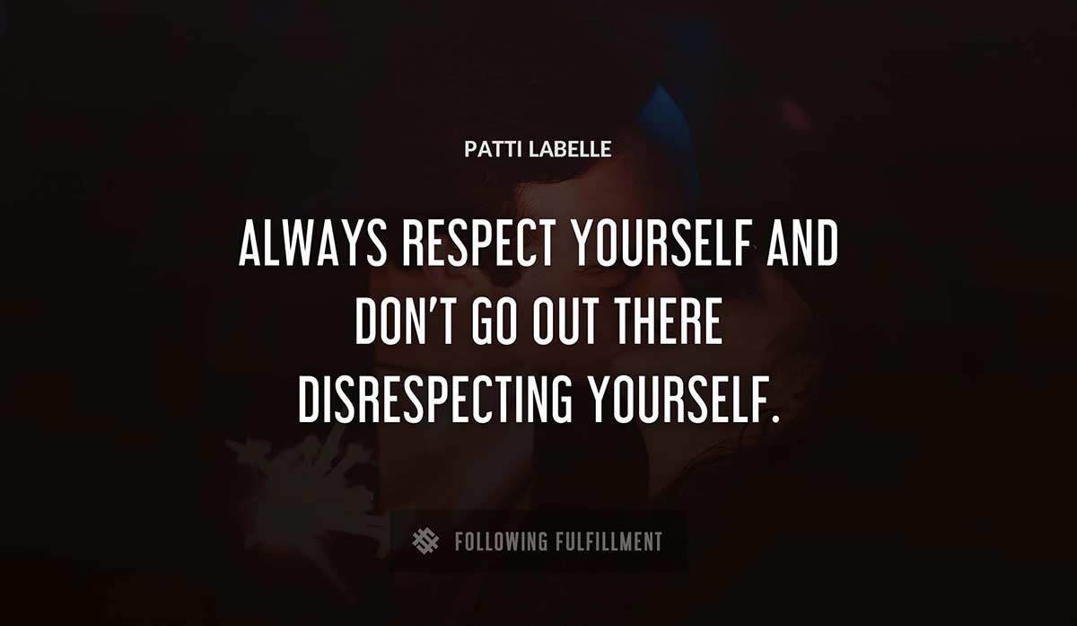 always respect yourself and don t go out there disrespecting yourself Patti Labelle quote