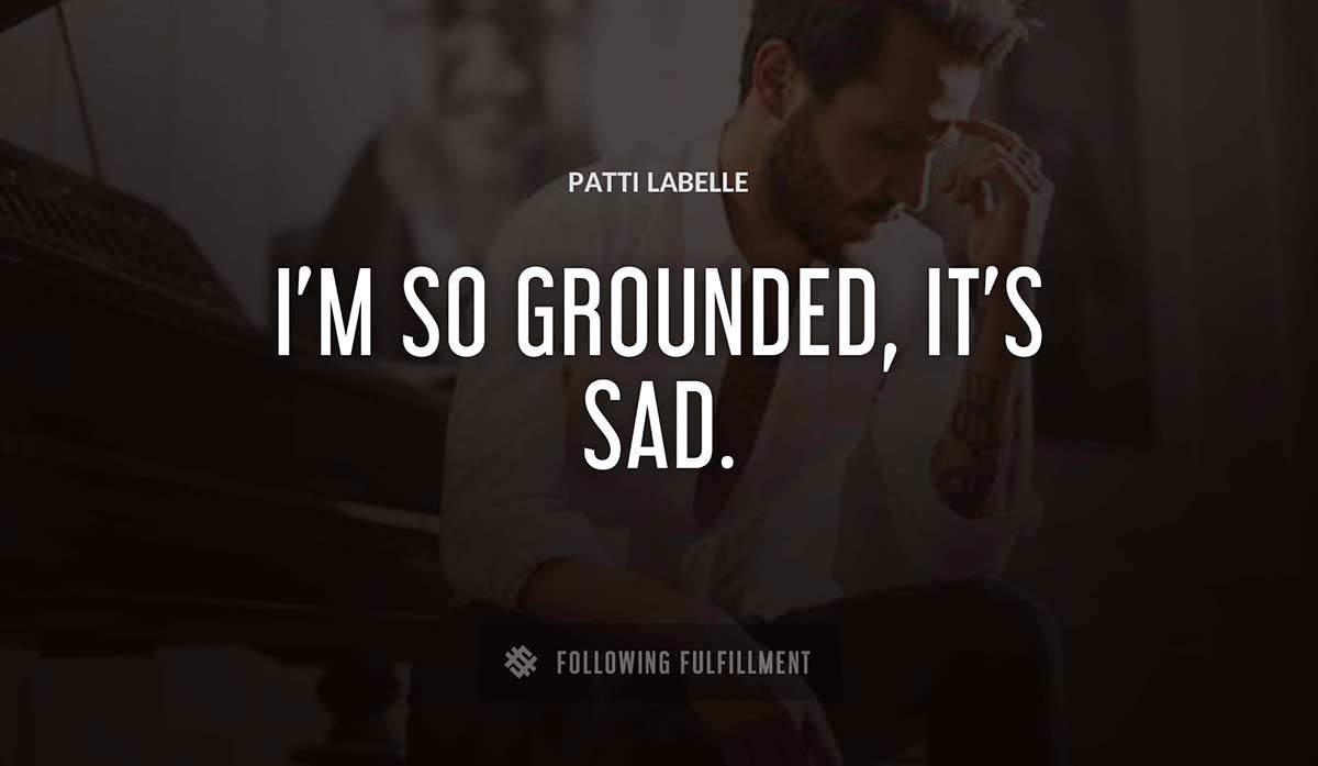 i m so grounded it s sad Patti Labelle quote
