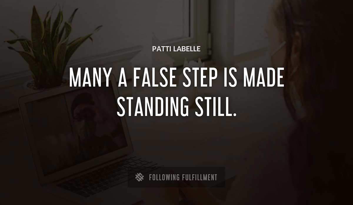 many a false step is made standing still Patti Labelle quote