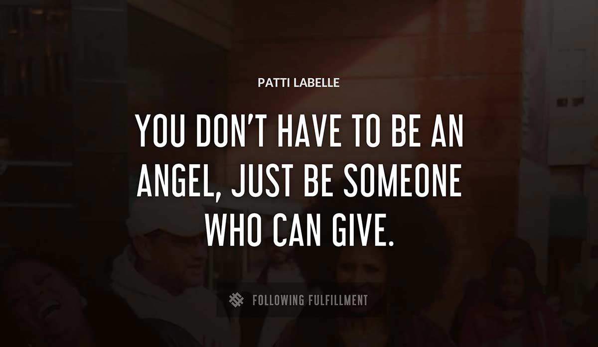 you don t have to be an angel just be someone who can give Patti Labelle quote