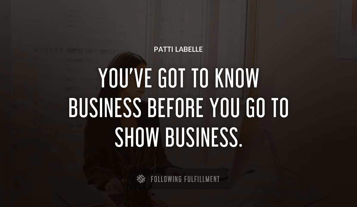 you ve got to know business before you go to show business Patti Labelle quote