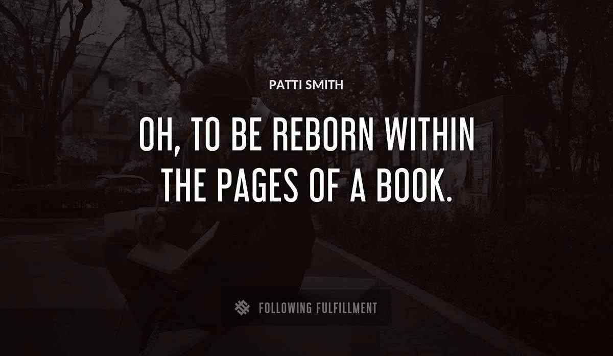 oh to be reborn within the pages of a book Patti Smith quote