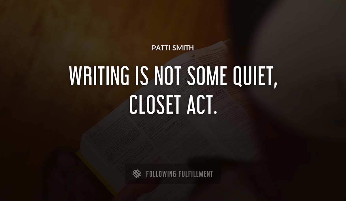 writing is not some quiet closet act Patti Smith quote