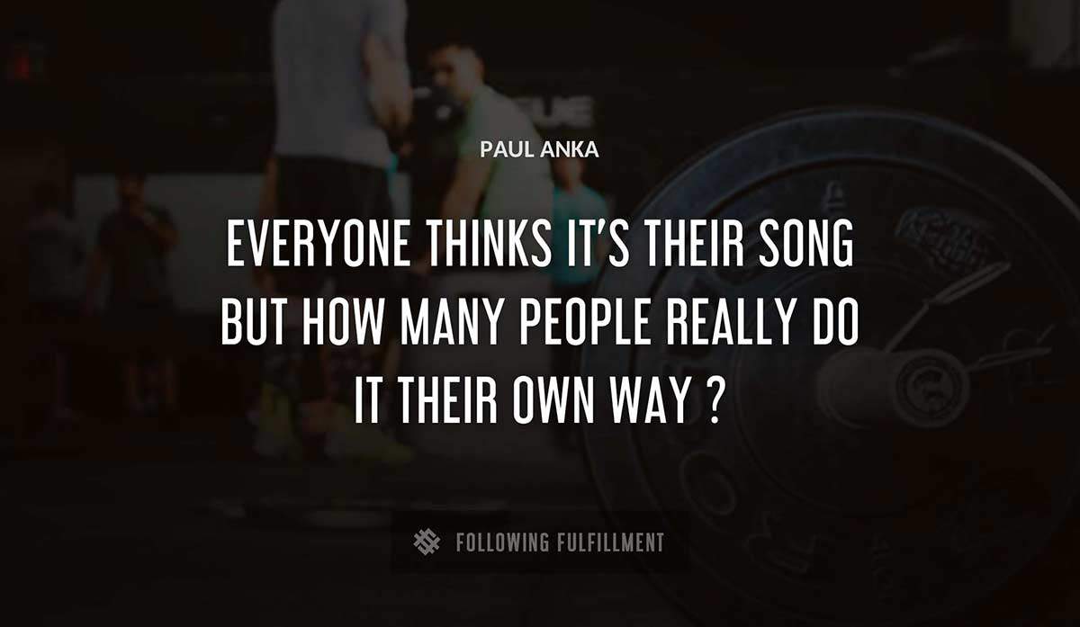 everyone thinks it s their song but how many people really do it their own way Paul Anka quote