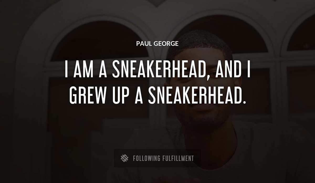 i am a sneakerhead and i grew up a sneakerhead Paul George quote