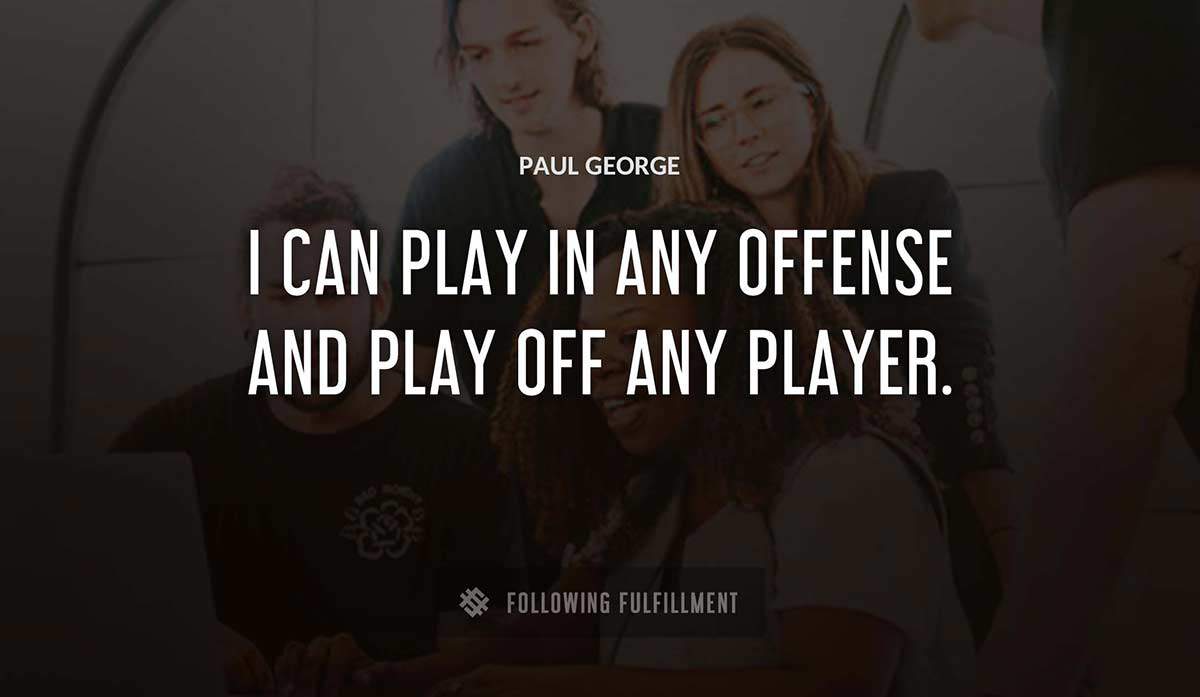 i can play in any offense and play off any player Paul George quote