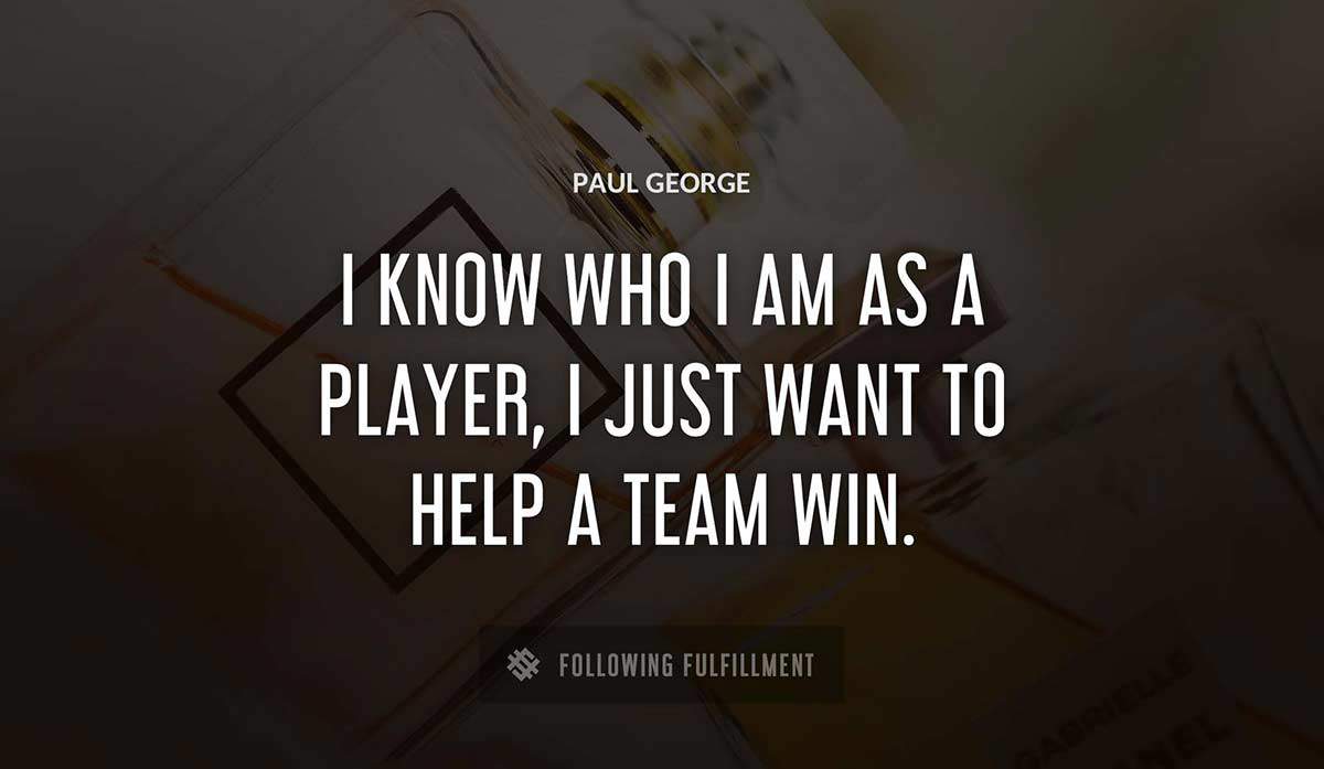 i know who i am as a player i just want to help a team win Paul George quote
