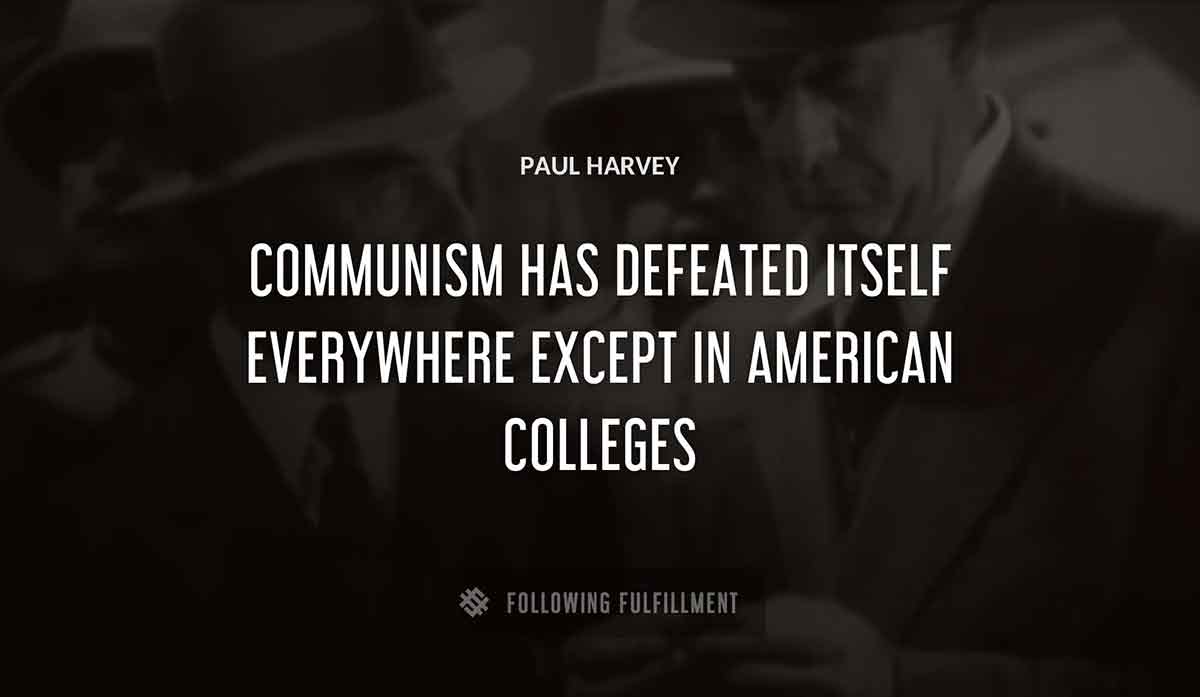 communism has defeated itself everywhere except in american colleges Paul Harvey quote