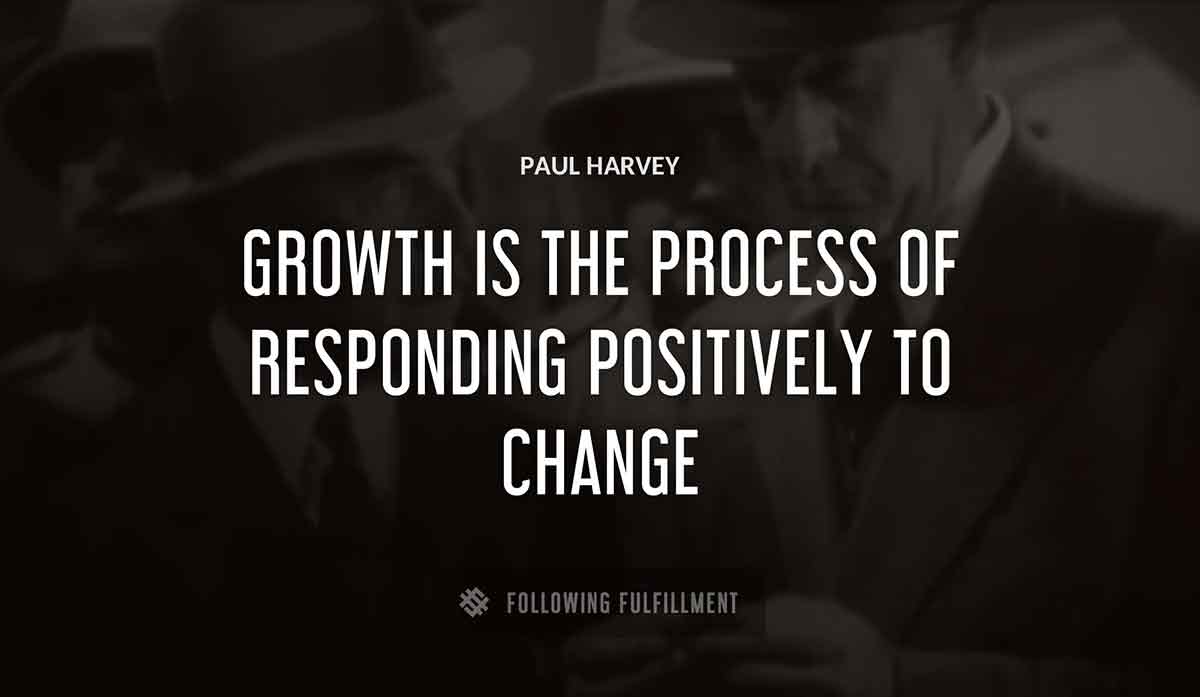 growth is the process of responding positively to change Paul Harvey quote