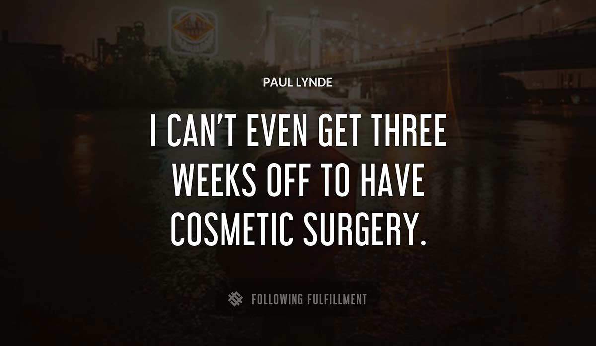 i can t even get three weeks off to have cosmetic surgery Paul Lynde quote