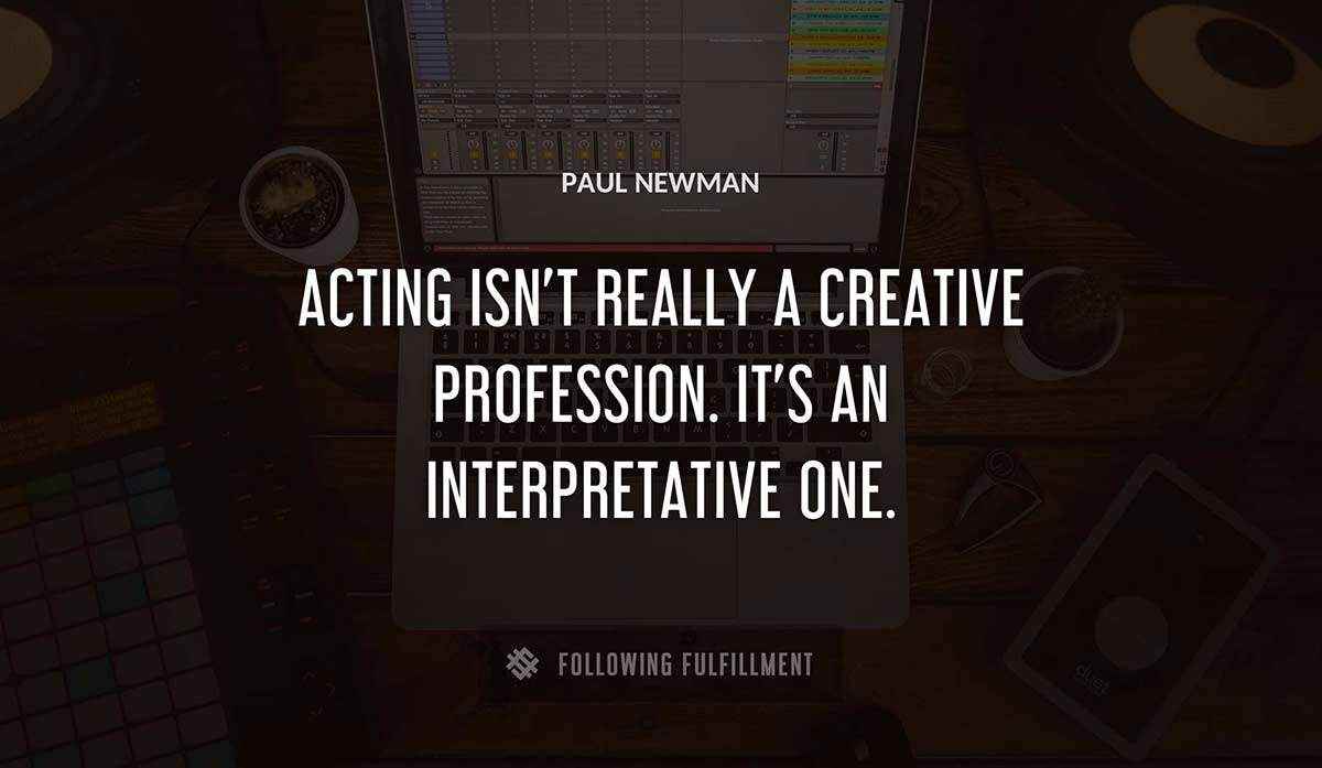 acting isn t really a creative profession it s an interpretative one Paul Newman quote
