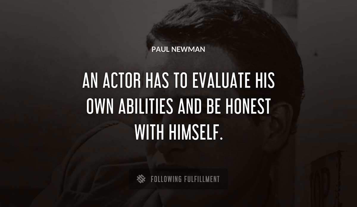 an actor has to evaluate his own abilities and be honest with himself Paul Newman quote