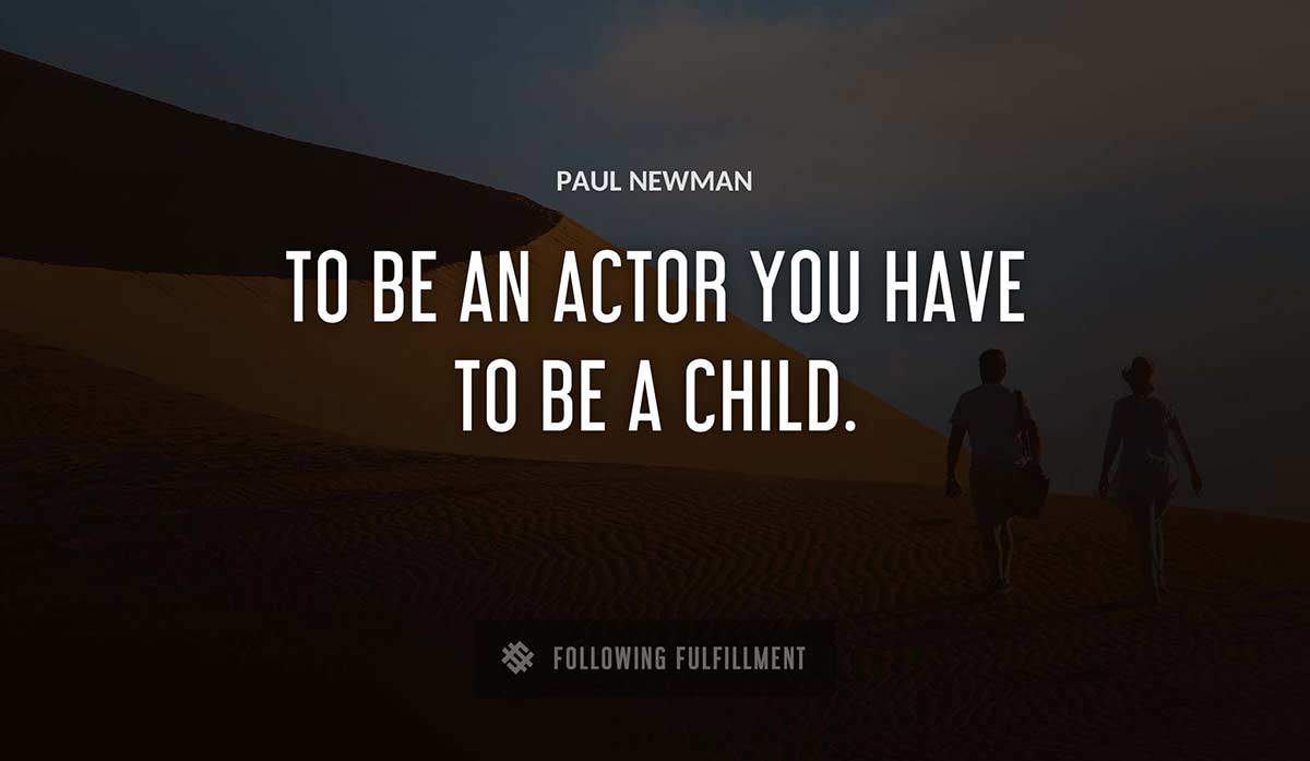 to be an actor you have to be a child Paul Newman quote