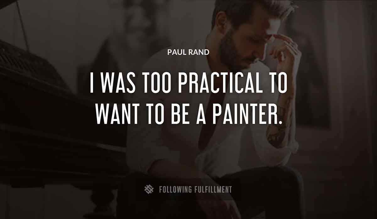 i was too practical to want to be a painter Paul Rand quote
