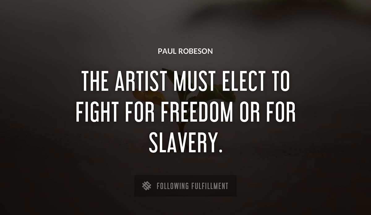 the artist must elect to fight for freedom or for slavery Paul Robeson quote