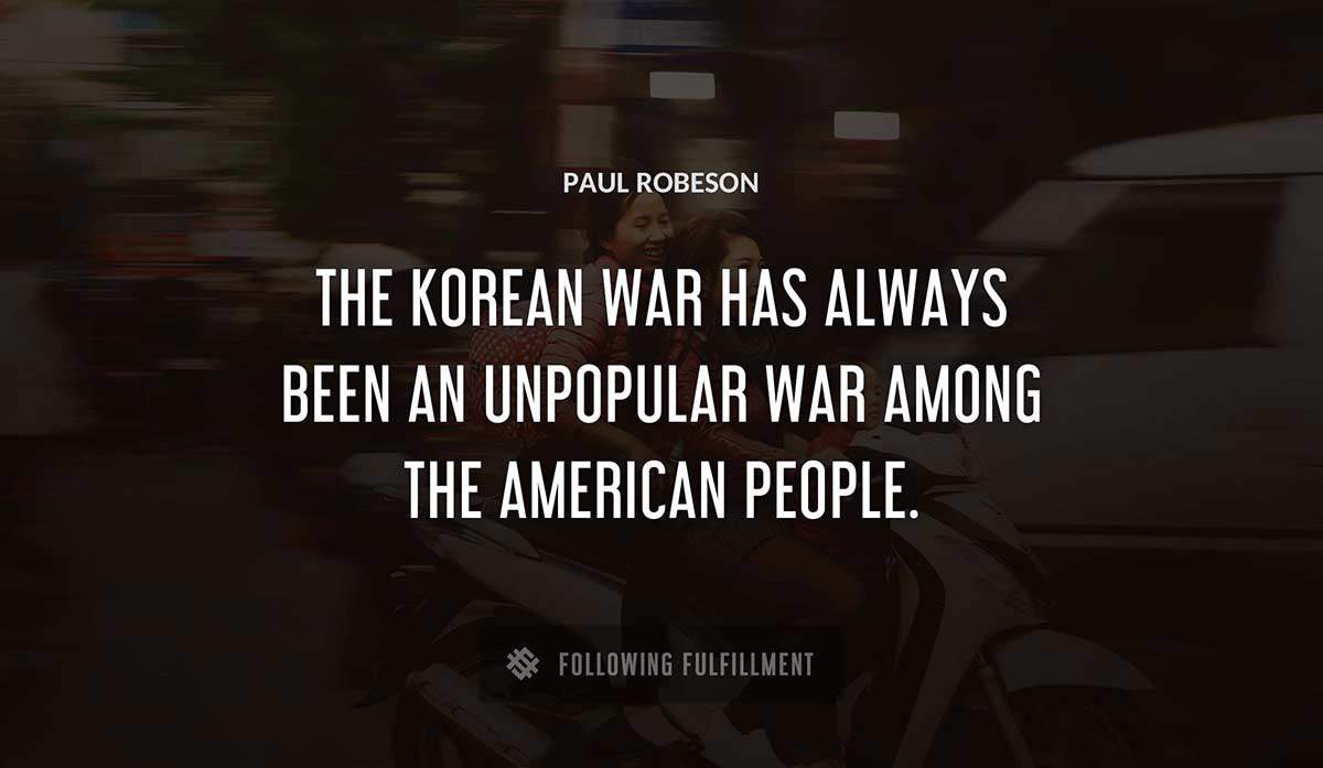 the korean war has always been an unpopular war among the american people Paul Robeson quote