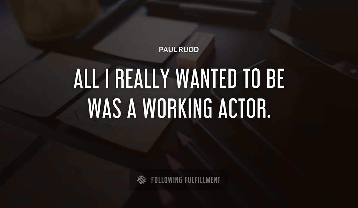 all i really wanted to be was a working actor Paul Rudd quote