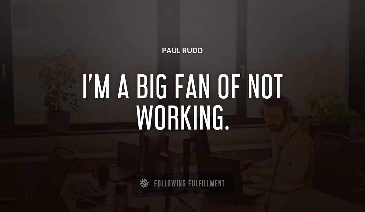 i m a big fan of not working Paul Rudd quote