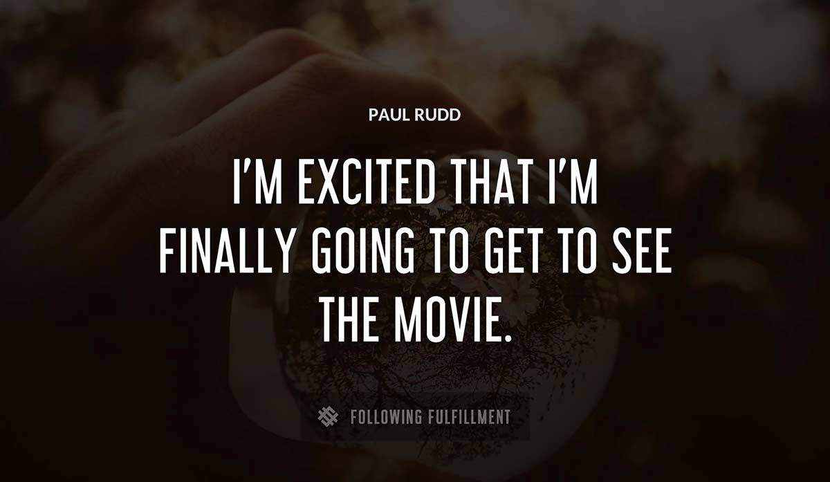 i m excited that i m finally going to get to see the movie Paul Rudd quote