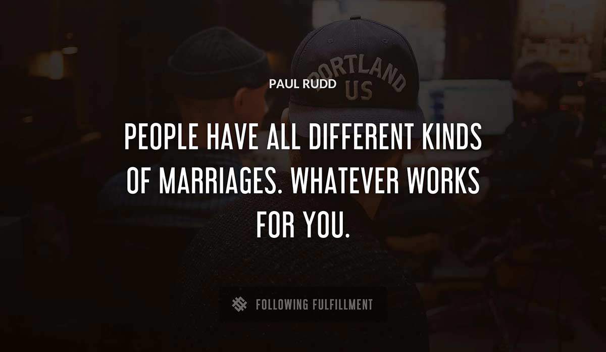 people have all different kinds of marriages whatever works for you Paul Rudd quote