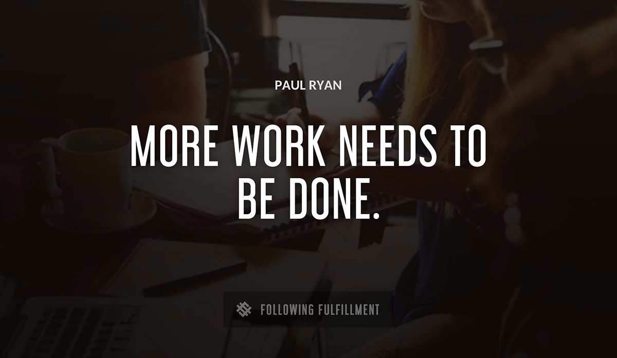 more work needs to be done Paul Ryan quote